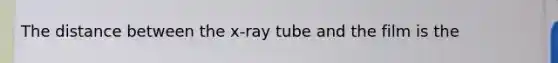 The distance between the x-ray tube and the film is the