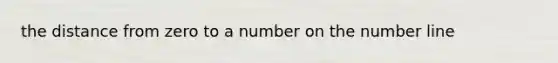 the distance from zero to a number on the number line