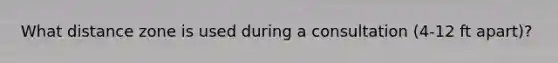 What distance zone is used during a consultation (4-12 ft apart)?