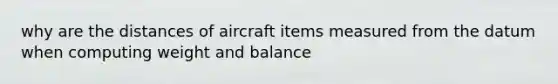 why are the distances of aircraft items measured from the datum when computing weight and balance