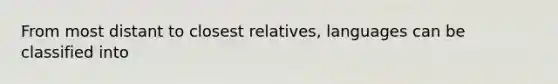 From most distant to closest relatives, languages can be classified into