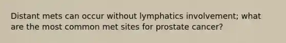 Distant mets can occur without lymphatics involvement; what are the most common met sites for prostate cancer?