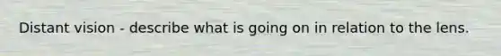 Distant vision - describe what is going on in relation to the lens.