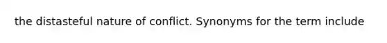 the distasteful nature of conflict. Synonyms for the term include