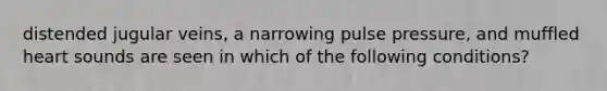 distended jugular veins, a narrowing pulse pressure, and muffled heart sounds are seen in which of the following conditions?