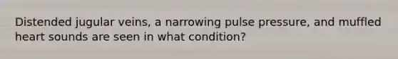 Distended jugular veins, a narrowing pulse pressure, and muffled heart sounds are seen in what condition?