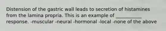 Distension of the gastric wall leads to secretion of histamines from the lamina propria. This is an example of ___________ response. -muscular -neural -hormonal -local -none of the above