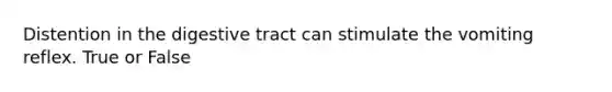 Distention in the digestive tract can stimulate the vomiting reflex. True or False