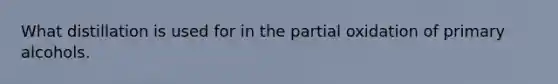 What distillation is used for in the partial oxidation of primary alcohols.