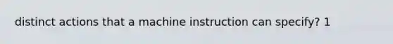 distinct actions that a machine instruction can specify? 1