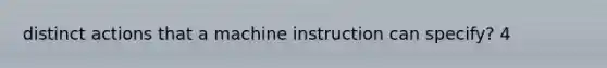 distinct actions that a machine instruction can specify? 4