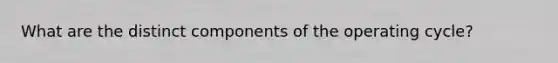What are the distinct components of the operating cycle?