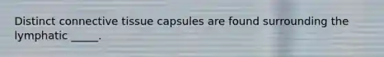 Distinct connective tissue capsules are found surrounding the lymphatic _____.