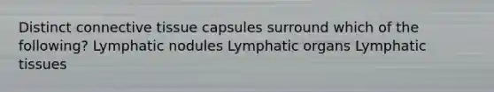 Distinct connective tissue capsules surround which of the following? Lymphatic nodules Lymphatic organs Lymphatic tissues