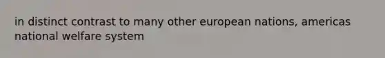 in distinct contrast to many other european nations, americas national welfare system