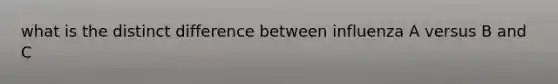 what is the distinct difference between influenza A versus B and C