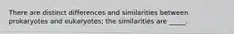 There are distinct differences and similarities between prokaryotes and eukaryotes; the similarities are _____.