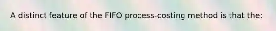 A distinct feature of the FIFO​ process-costing method is that​ the: