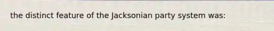 the distinct feature of the Jacksonian party system was: