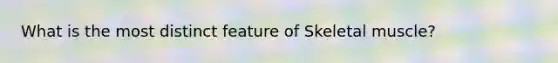 What is the most distinct feature of Skeletal muscle?