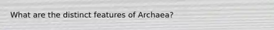 What are the distinct features of Archaea?