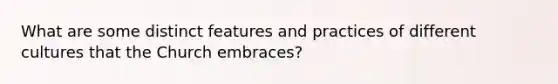 What are some distinct features and practices of different cultures that the Church embraces?