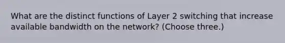 What are the distinct functions of Layer 2 switching that increase available bandwidth on the network? (Choose three.)