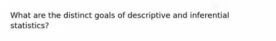 What are the distinct goals of descriptive and inferential statistics?