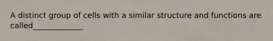 A distinct group of cells with a similar structure and functions are called_____________