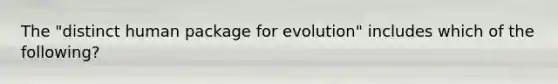 The "distinct human package for evolution" includes which of the following?