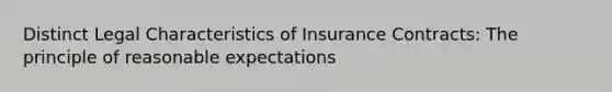 Distinct Legal Characteristics of Insurance Contracts: The principle of reasonable expectations