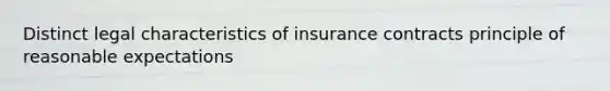 Distinct legal characteristics of insurance contracts principle of reasonable expectations