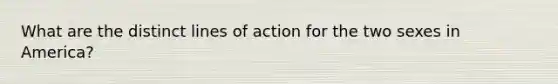 What are the distinct lines of action for the two sexes in America?