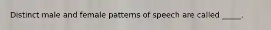 Distinct male and female patterns of speech are called _____.