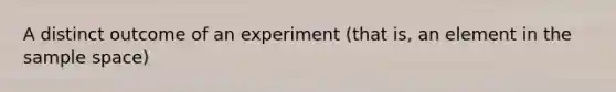 A distinct outcome of an experiment (that is, an element in the sample space)