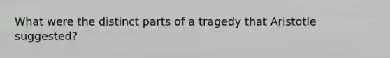 What were the distinct parts of a tragedy that Aristotle suggested?