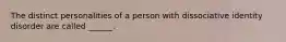 The distinct personalities of a person with dissociative identity disorder are called ______.