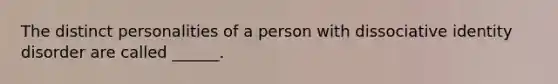 The distinct personalities of a person with dissociative identity disorder are called ______.