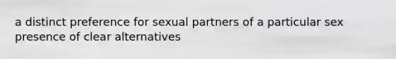 a distinct preference for sexual partners of a particular sex presence of clear alternatives