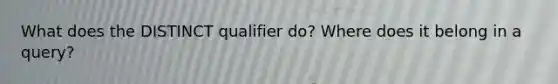 What does the DISTINCT qualifier do? Where does it belong in a query?