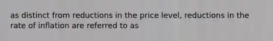 as distinct from reductions in the price level, reductions in the rate of inflation are referred to as