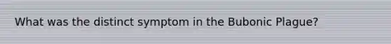 What was the distinct symptom in the Bubonic Plague?