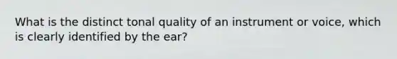 What is the distinct tonal quality of an instrument or voice, which is clearly identified by the ear?