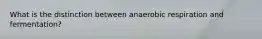 What is the distinction between anaerobic respiration and fermentation?