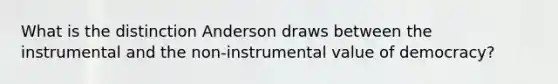 What is the distinction Anderson draws between the instrumental and the non-instrumental value of democracy?