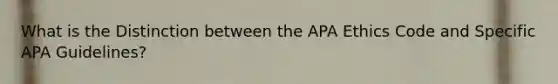 What is the Distinction between the APA Ethics Code and Specific APA Guidelines?