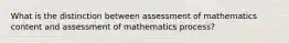 What is the distinction between assessment of mathematics content and assessment of mathematics process?