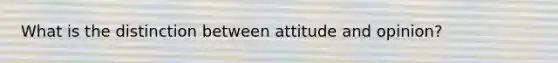 What is the distinction between attitude and opinion?