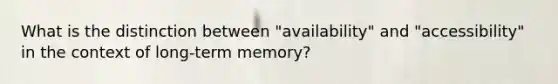 What is the distinction between "availability" and "accessibility" in the context of long-term memory?