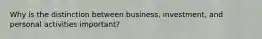 Why is the distinction between business, investment, and personal activities important?